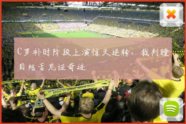 C罗补时阶段上演惊天逆转,裁判瞠目结舌见证奇迹