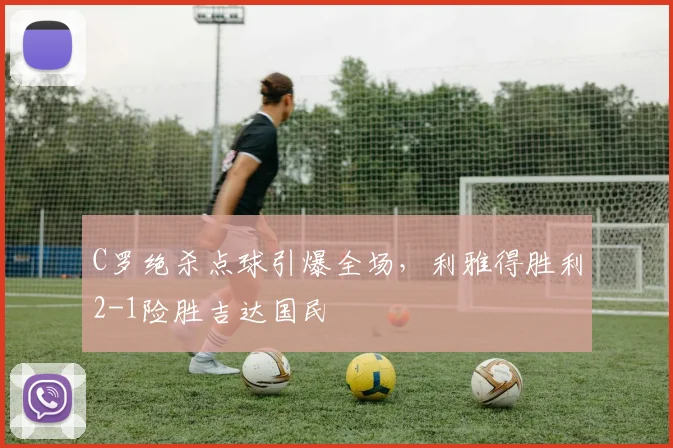C罗绝杀点球引爆全场,利雅得胜利2-1险胜吉达国民